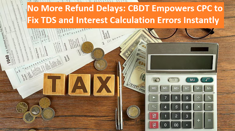 No More Refund Delays: CBDT Empowers CPC to Fix TDS and Interest ...